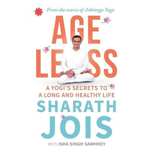 Ageless: A Yogi's Secrets To A Long And Healthy Life by Sharath Jois & Isha Singh Sawhney